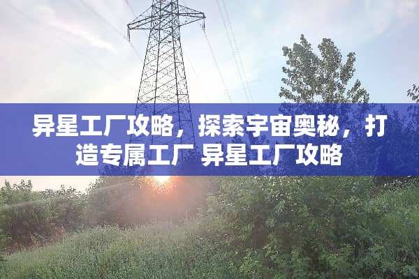 异星工厂攻略，探索宇宙奥秘，打造专属工厂 异星工厂攻略