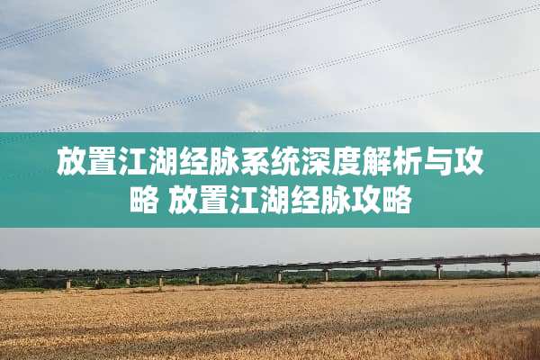 放置江湖经脉系统深度解析与攻略 放置江湖经脉攻略