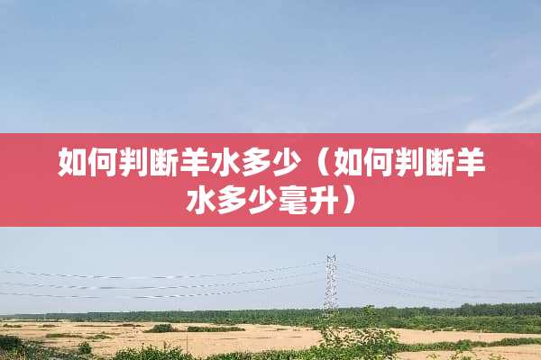 如何判断羊水多少（如何判断羊水多少毫升）