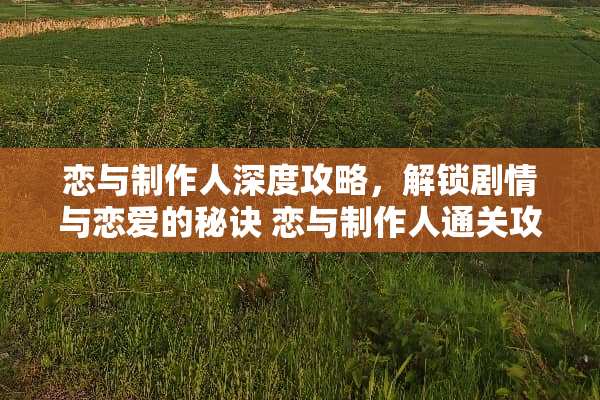 恋与制作人深度攻略，解锁剧情与恋爱的秘诀 恋与制作人通关攻略