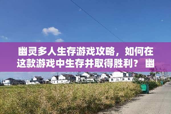幽灵多人生存游戏攻略，如何在这款游戏中生存并取得胜利？ 幽灵多人生存游戏攻略
