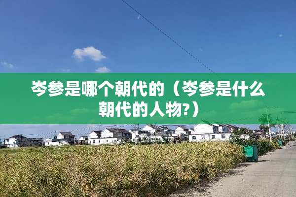 岑参是哪个朝代的（岑参是什么朝代的人物?）