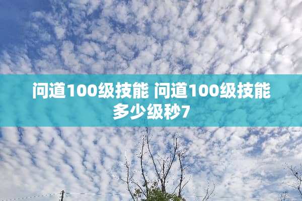 问道100级技能 问道100级技能多少级秒7