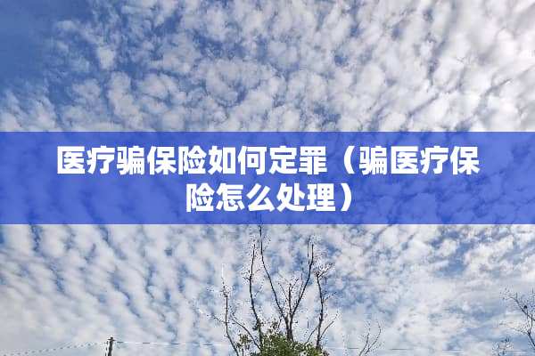 医疗骗保险如何定罪（骗医疗保险怎么处理）