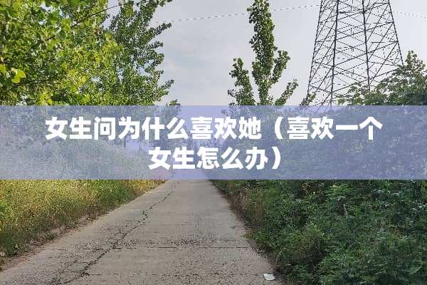女生问为什么喜欢她（喜欢一个女生怎么办）