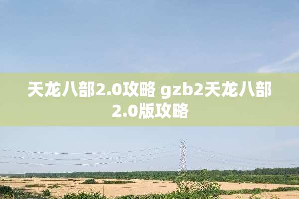 天龙八部2.0攻略 gzb2天龙八部2.0版攻略