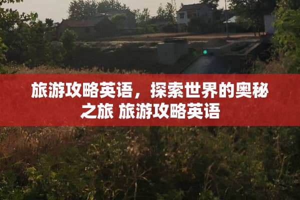 旅游攻略英语,探索世界的奥秘之旅 旅游攻略英语