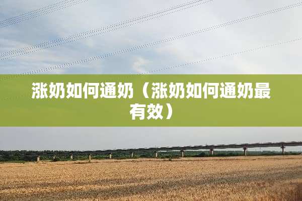 涨奶如何通奶（涨奶如何通奶最有效）