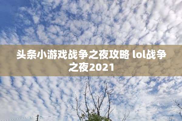 头条小游戏战争之夜攻略 lol战争之夜2021