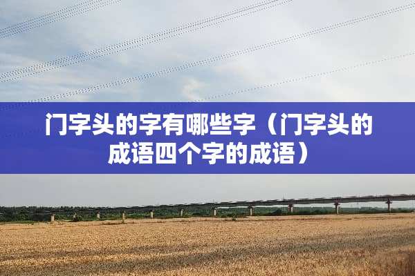 门字头的字有哪些字（门字头的成语四个字的成语）
