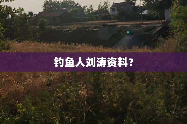 钓鱼人刘涛资料？