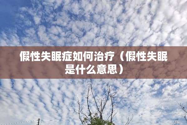 假性失眠症如何治疗（假性失眠是什么意思）