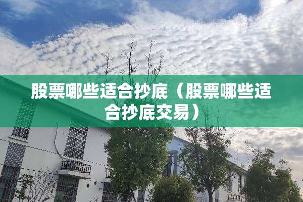 股票哪些适合抄底（股票哪些适合抄底交易）