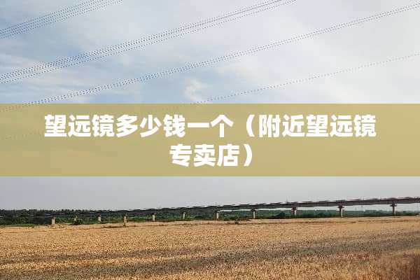 望远镜多少钱一个（附近望远镜专卖店）