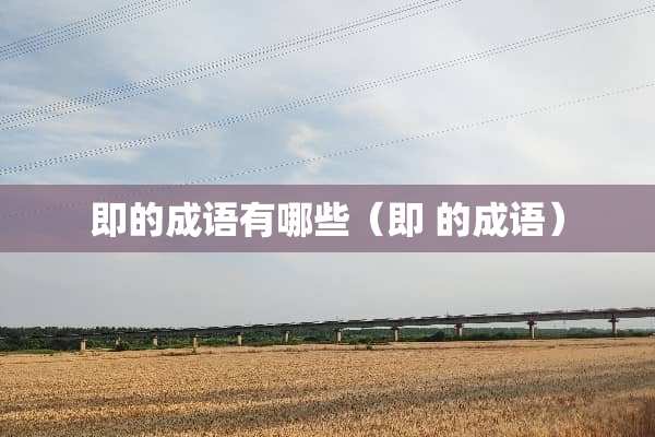 即的成语有哪些（即 的成语）