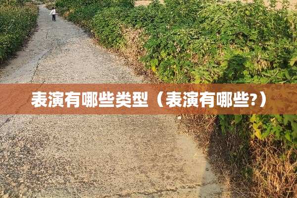 表演有哪些类型(表演有哪些?)