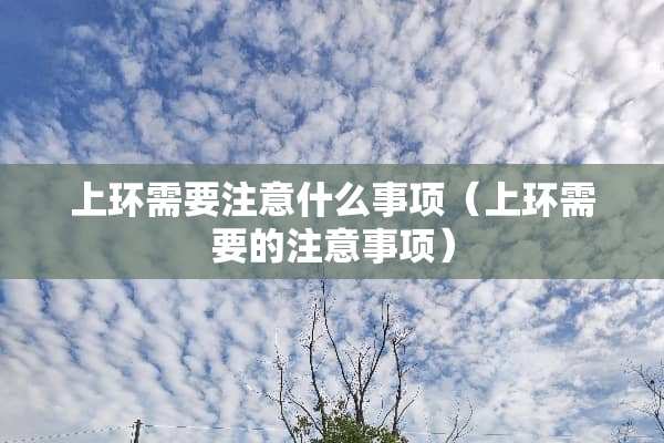 上环需要注意什么事项（上环需要的注意事项）