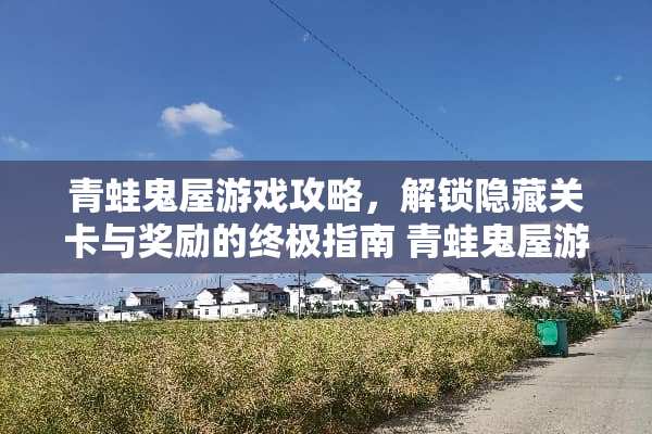 青蛙鬼屋游戏攻略，解锁隐藏关卡与奖励的终极指南 青蛙鬼屋游戏攻略