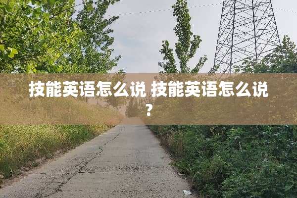 技能英语怎么说 技能英语怎么说?