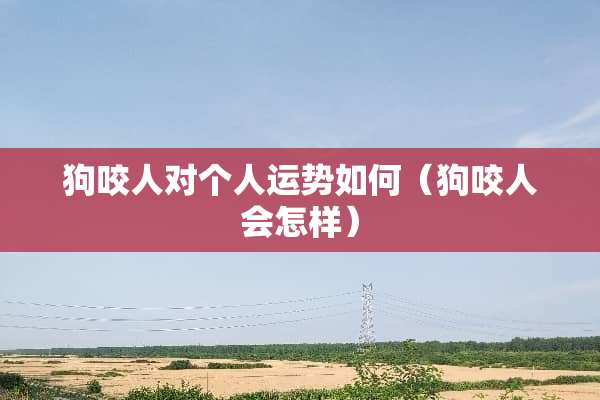 狗咬人对个人运势如何（狗咬人会怎样）