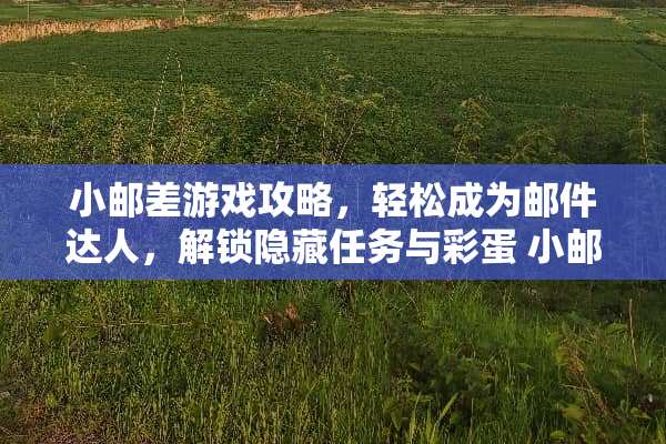 小邮差游戏攻略，轻松成为邮件达人，解锁隐藏任务与彩蛋 小邮差游戏攻略