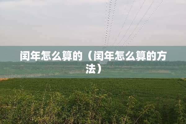 闰年怎么算的（闰年怎么算的方法）