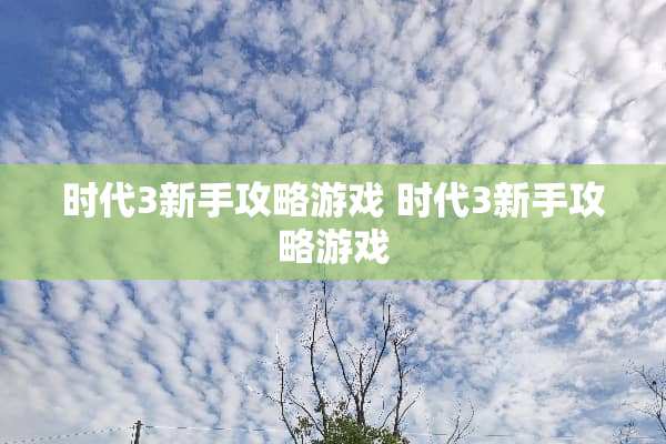 时代3新手攻略游戏 时代3新手攻略游戏