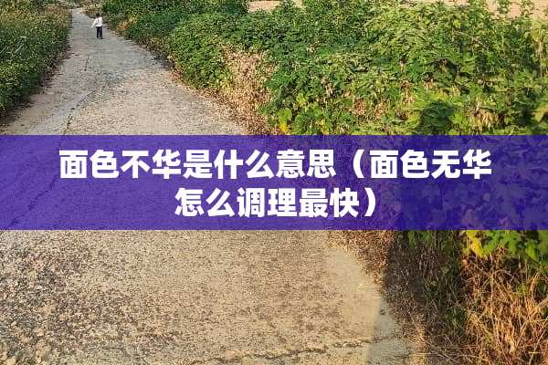 面色不华是什么意思（面色无华怎么调理最快）