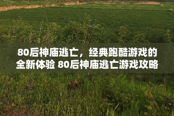 80后神庙逃亡，经典跑酷游戏的全新体验 80后神庙逃亡游戏攻略
