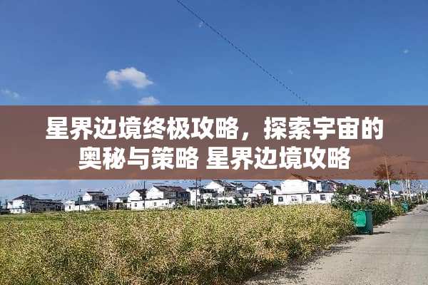 星界边境终极攻略，探索宇宙的奥秘与策略 星界边境攻略