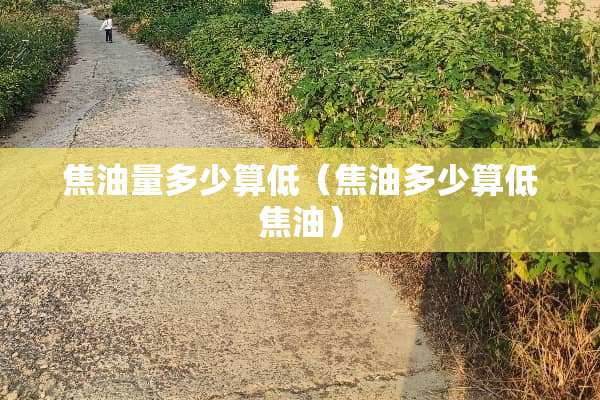 焦油量多少算低（焦油多少算低焦油）