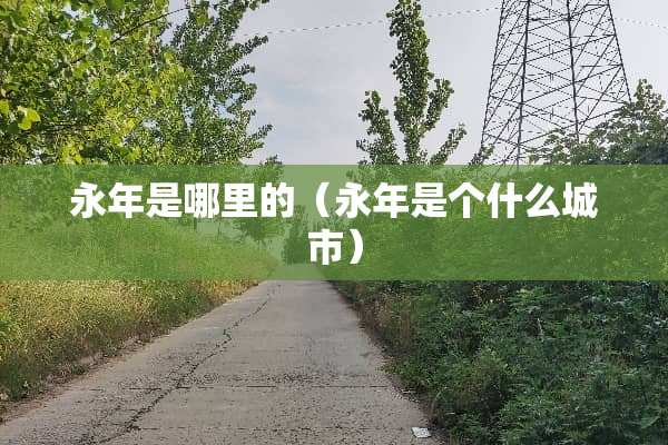永年是哪里的（永年是个什么城市）