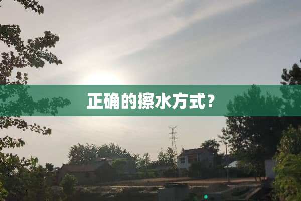 正确的擦水方式？