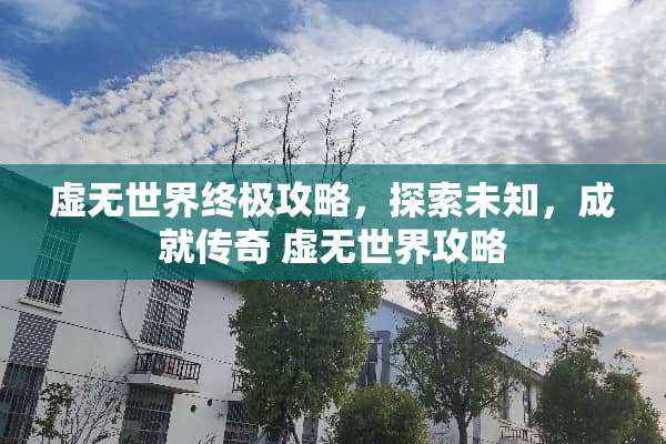 虚无世界终极攻略，探索未知，成就传奇 虚无世界攻略