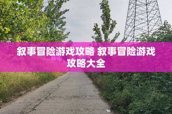 叙事冒险游戏攻略 叙事冒险游戏攻略大全 叙事冒险游戏攻略 叙事冒险游戏攻略大全