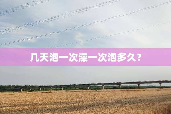 几天泡一次澡一次泡多久？