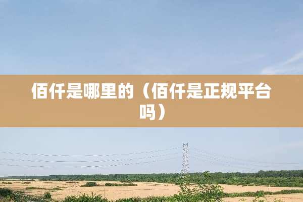 佰仟是哪里的(佰仟是正规平台吗) 佰仟是哪里的(佰仟是正规平台吗)