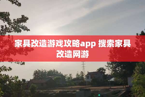 家具改造游戏攻略app 搜索家具改造网游