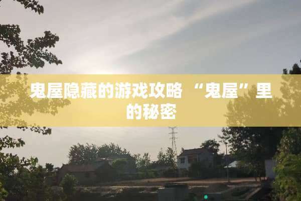 鬼屋隐藏的游戏攻略 “鬼屋”里的秘密