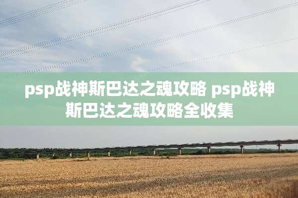 psp战神斯巴达之魂攻略 psp战神斯巴达之魂攻略全收集