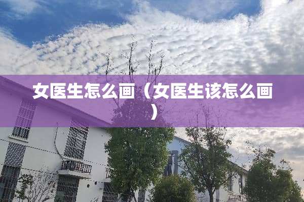 女医生怎么画（女医生该怎么画）