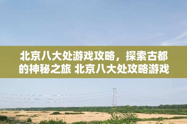 北京八大处游戏攻略，探索古都的神秘之旅 北京八大处攻略游戏