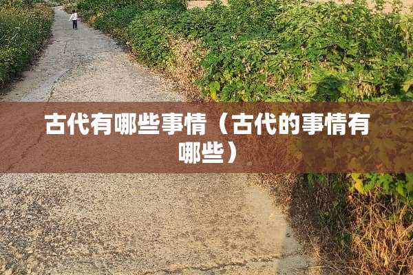 古代有哪些事情（古代的事情有哪些）