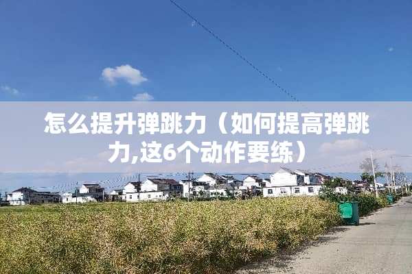 怎么提升弹跳力（如何提高弹跳力,这6个动作要练）