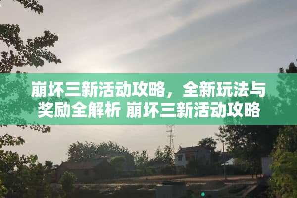 崩坏三新活动攻略，全新玩法与奖励全解析 崩坏三新活动攻略