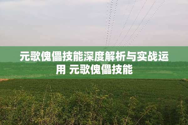 元歌傀儡技能深度解析与实战运用 元歌傀儡技能