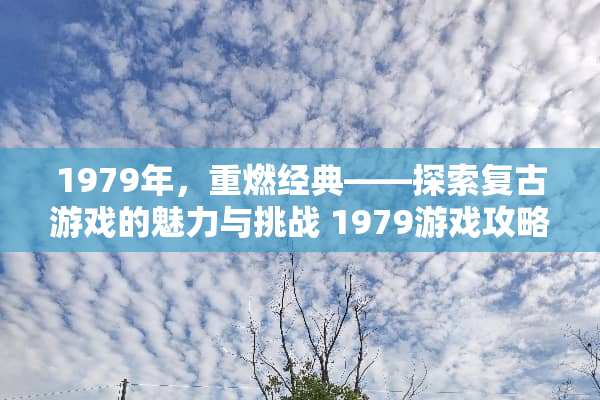 1979年，重燃经典——探索复古游戏的魅力与挑战 1979游戏攻略