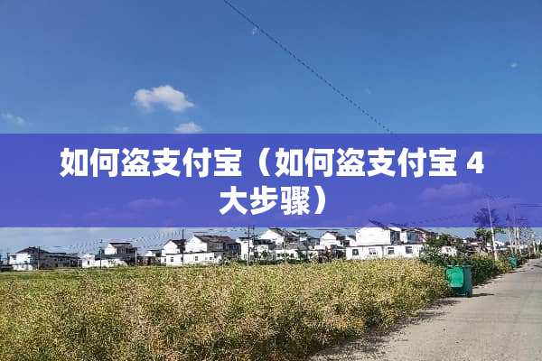 如何盗支付宝（如何盗支付宝 4大步骤）
