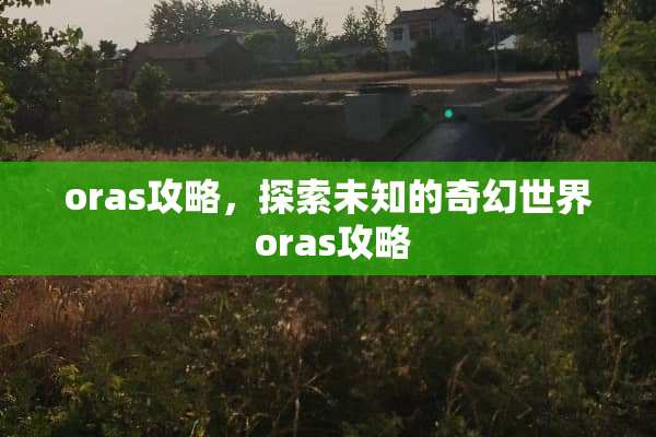 oras攻略,探索未知的奇幻世界 oras攻略 oras攻略,探索未知的奇幻世界 oras攻略