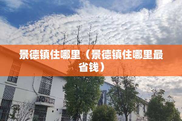 景德镇住哪里（景德镇住哪里最省钱）